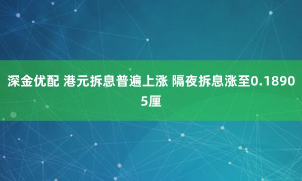 深金优配 港元拆息普遍上涨 隔夜拆息涨至0.18905厘