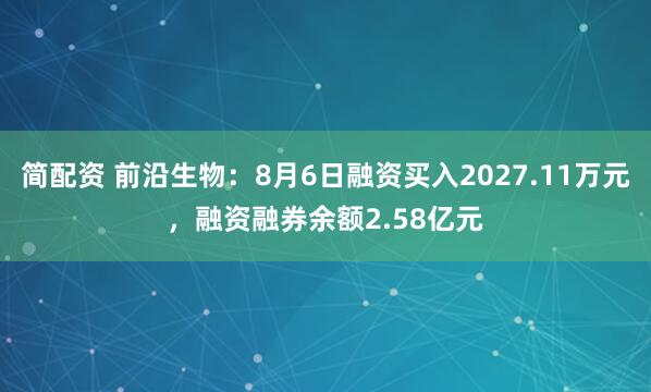 简配资 前沿生物：8月6日融资买入2027.11万元，融资融券余额2.58亿元