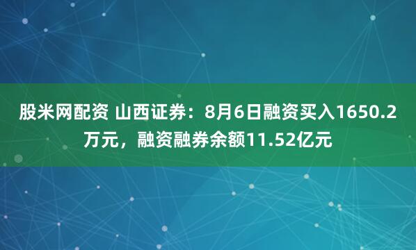 股米网配资 山西证券:8月6日融资买入1650.2万元,融资融券余额11.52亿元
