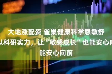 大地涨配资 雀巢健康科学恩敏舒：以科研实力，让“敏感成长”也能安心向前