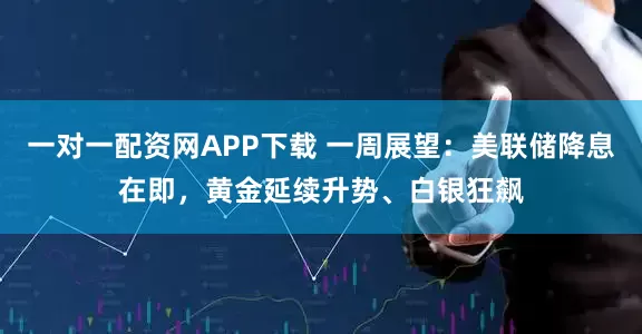 一对一配资网APP下载 一周展望:美联储降息在即,黄金延续升势、白银狂飙