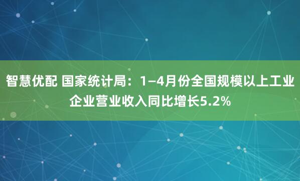 智慧优配 国家统计局：1—4月份全国规模以上工业企业营业收入同比增长5.2%